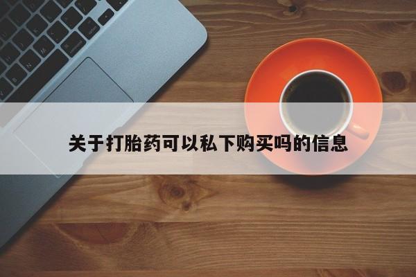 私人诊所打胎药多钱关于打胎药可以私下购买吗的信息
