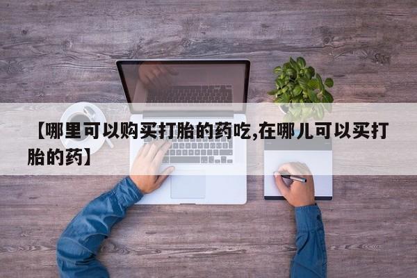 私人诊所打胎药多钱【哪里可以购买打胎的药吃,在哪儿可以买打胎的药】