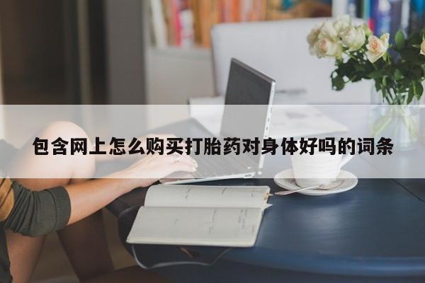 私人诊所打胎药多钱包含网上怎么购买打胎药对身体好吗的词条