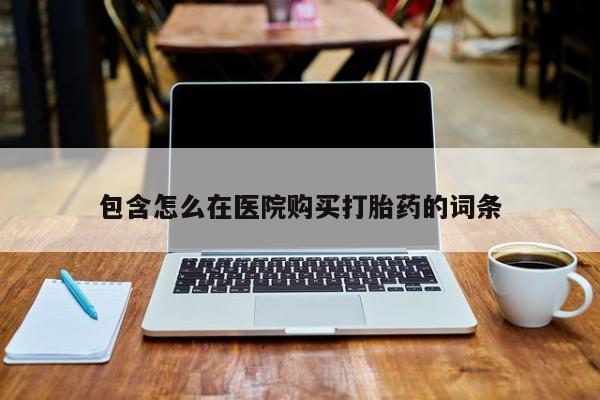 私人诊所打胎药多钱包含怎么在医院购买打胎药的词条