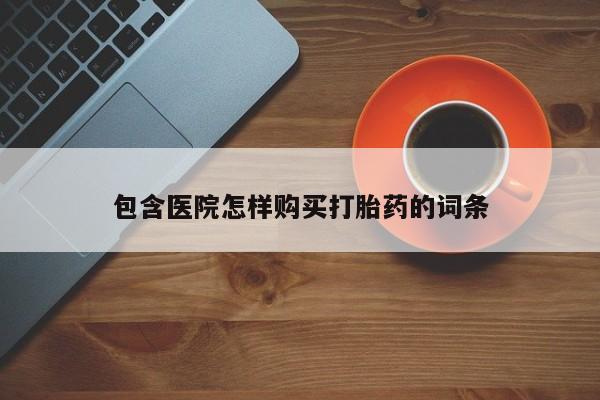 私人诊所打胎药多钱包含医院怎样购买打胎药的词条
