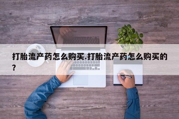 私人诊所打胎药多钱打胎流产药怎么购买.打胎流产药怎么购买的？