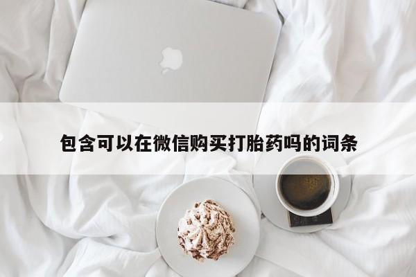 私人诊所打胎药多钱包含可以在微信购买打胎药吗的词条